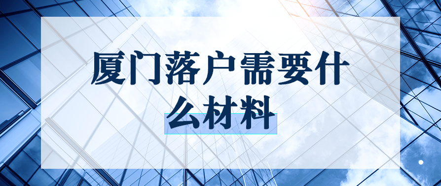 厦门落户需要什么材料?厦门落户技能证书有哪些?