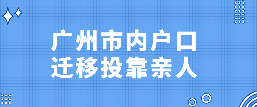 2022广州市内户口迁移投靠亲人政策